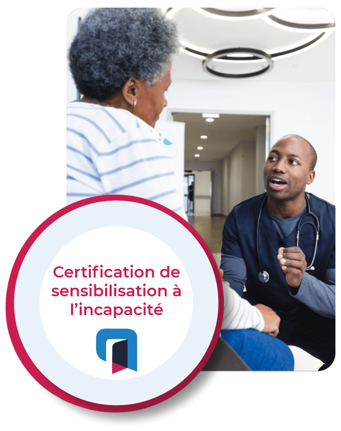   Photo d’un professionnel de la santé aidant une femme âgée. Sur l’image figure un médaillon de certification portant la mention « Certification de sensibilisation à l’incapacité ».